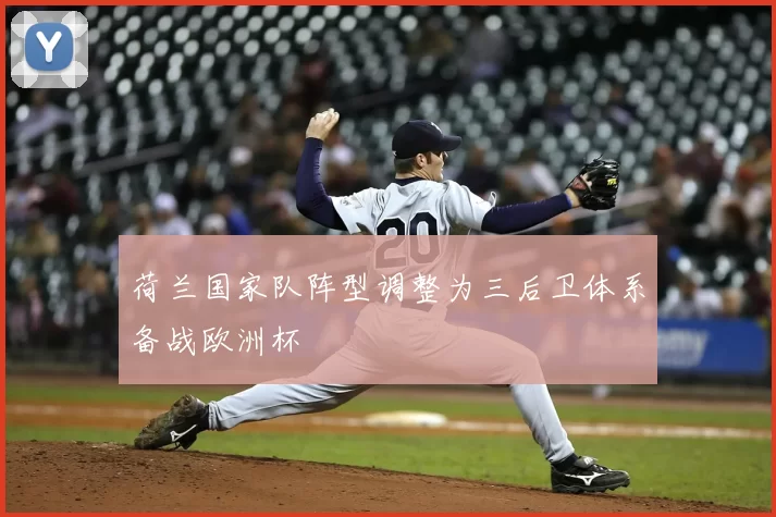 荷兰国家队阵型调整为三后卫体系备战欧洲杯