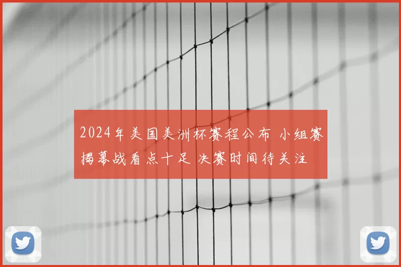 2024年美国美洲杯赛程公布 小组赛揭幕战看点十足 决赛时间待关注