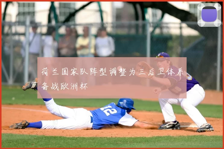 荷兰国家队阵型调整为三后卫体系备战欧洲杯