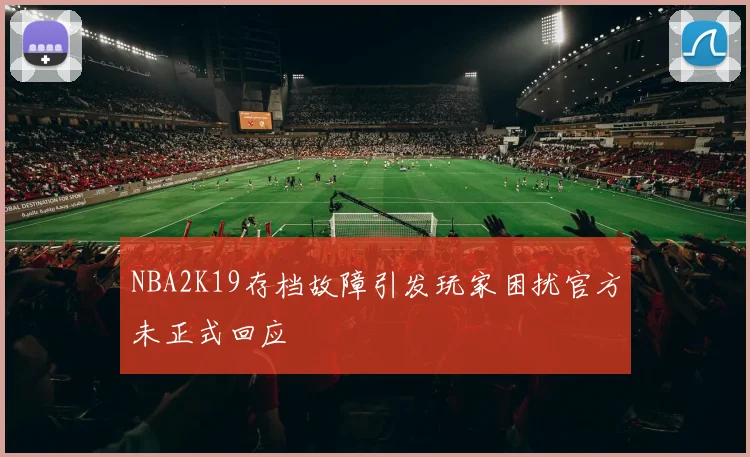 NBA2K19存档故障引发玩家困扰官方未正式回应