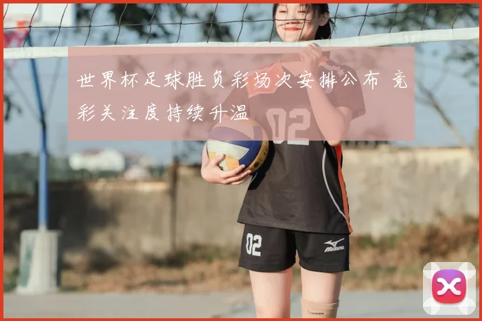 世界杯足球胜负彩场次安排公布 竞彩关注度持续升温