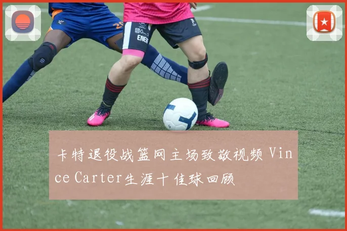 卡特退役战篮网主场致敬视频 Vince Carter生涯十佳球回顾