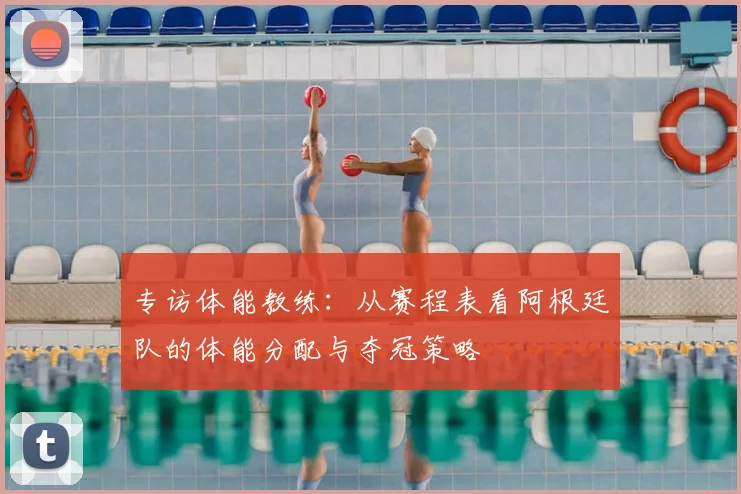 专访体能教练：从赛程表看阿根廷队的体能分配与夺冠策略