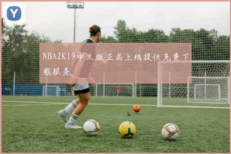 NBA2K19中文版正式上线提供免费下载服务