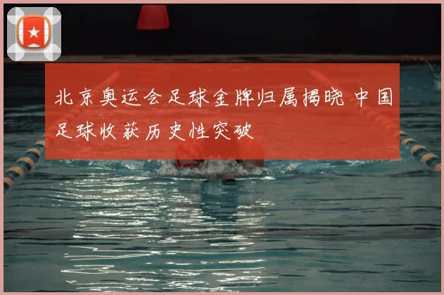 北京奥运会足球金牌归属揭晓 中国足球收获历史性突破