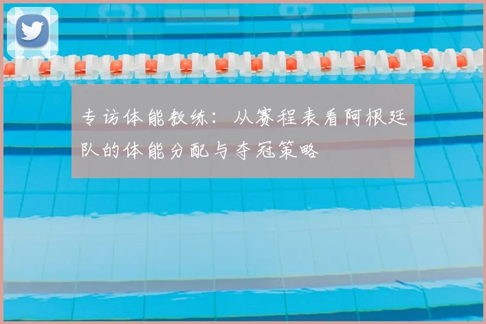 专访体能教练：从赛程表看阿根廷队的体能分配与夺冠策略